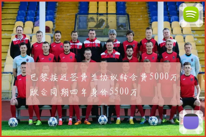 巴黎接近签费兰协议转会费5000万欧合同期四年身价5500万