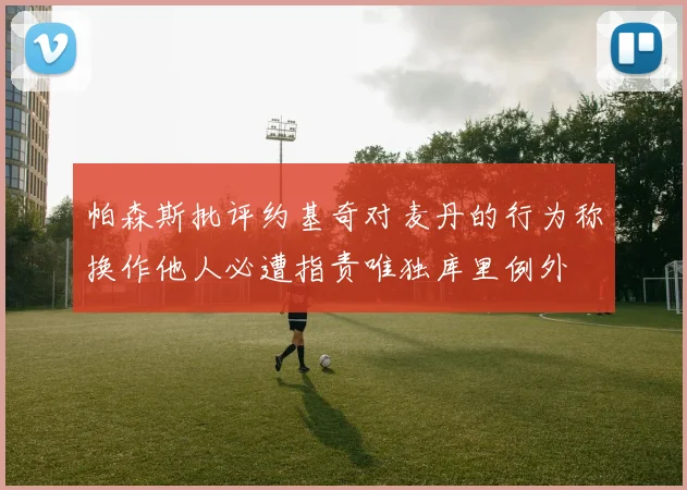 帕森斯批评约基奇对麦丹的行为称换作他人必遭指责唯独库里例外