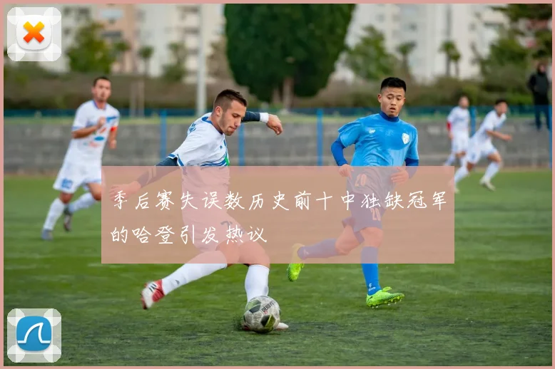 季后赛失误数历史前十中独缺冠军的哈登引发热议